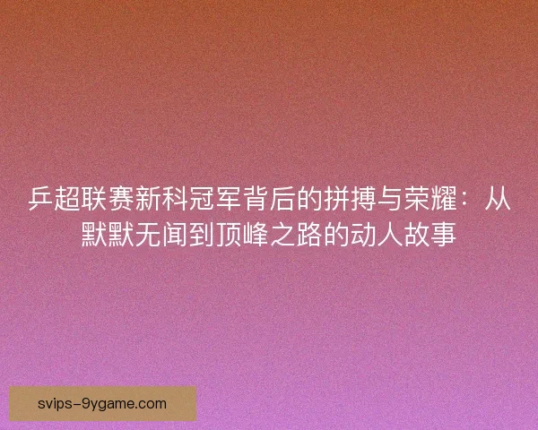 乒超联赛新科冠军背后的拼搏与荣耀：从默默无闻到顶峰之路的动人故事